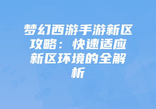 梦幻西游手游新区攻略：快速适应新区环境的全解析