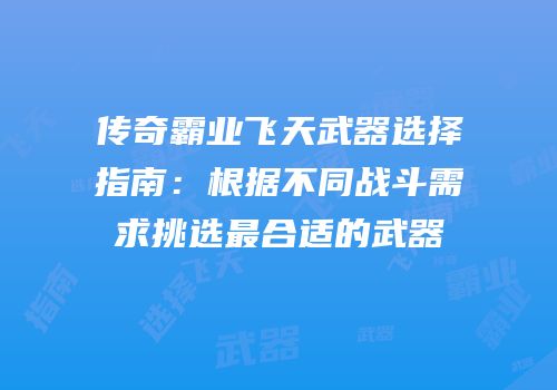 传奇霸业飞天武器选择指南：根据不同战斗需求挑选最合适的武器