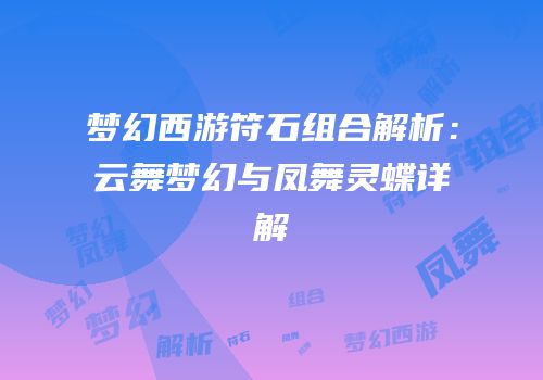 梦幻西游符石组合解析：云舞梦幻与凤舞灵蝶详解