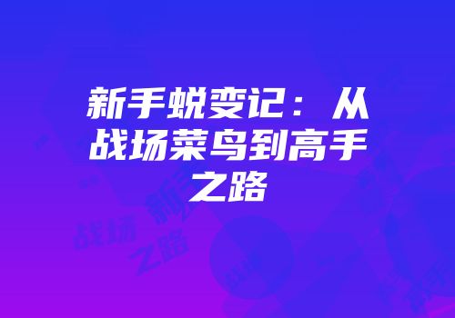 新手蜕变记：从战场菜鸟到高手之路