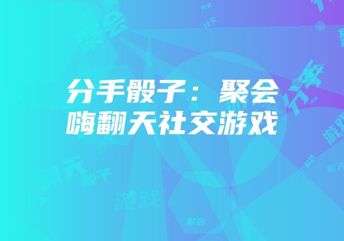 分手骰子：聚会嗨翻天社交游戏
