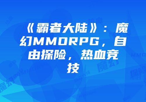 《霸者大陆》:魔幻MMORPG,自由探险,热血竞技