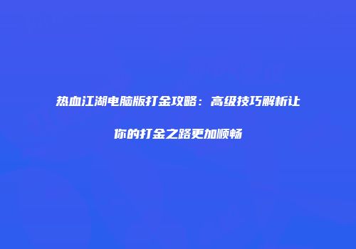 热血江湖电脑版打金攻略：高级技巧解析让你的打金之路更加顺畅