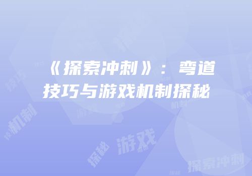 《探索冲刺》：弯道技巧与游戏机制探秘
