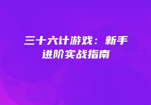 三十六计游戏：新手进阶实战指南