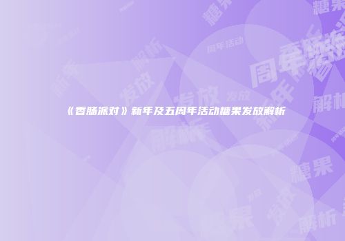 《香肠派对》新年及五周年活动糖果发放解析
