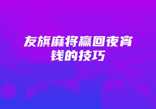 友旗麻将赢回夜宵钱的技巧