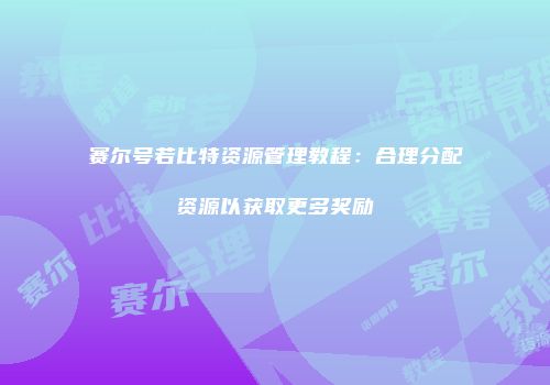 赛尔号若比特资源管理教程：合理分配资源以获取更多奖励