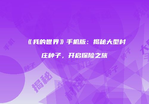 《我的世界》手机版：揭秘大型村庄种子，开启探险之旅