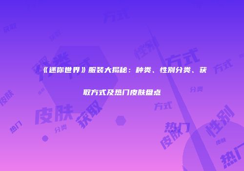 《迷你世界》服装大揭秘：种类、性别分类、获取方式及热门皮肤盘点