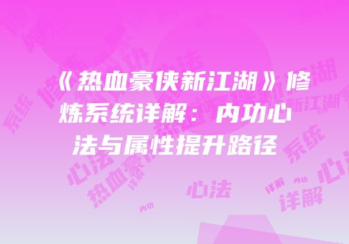 《热血豪侠新江湖》修炼系统详解：内功心法与属性提升路径