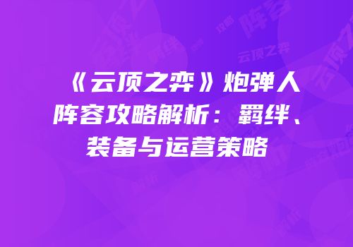 《云顶之弈》炮弹人阵容攻略解析：羁绊、装备与运营策略