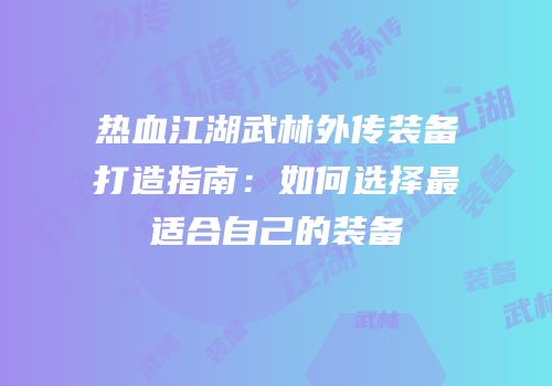 热血江湖武林外传装备打造指南：如何选择最适合自己的装备