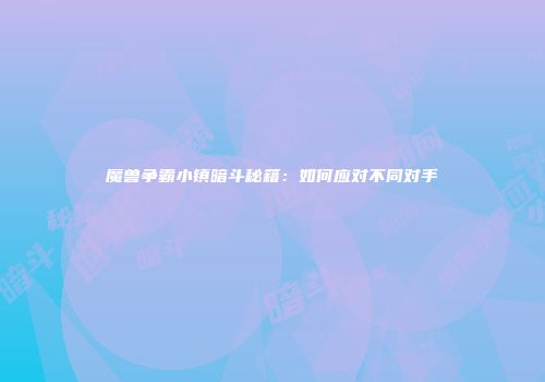 魔兽争霸小镇暗斗秘籍：如何应对不同对手
