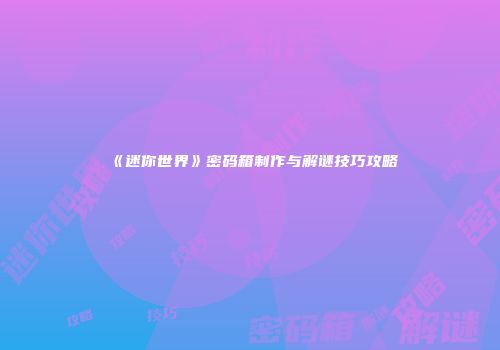 《迷你世界》密码箱制作与解谜技巧攻略