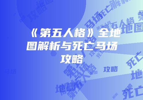 《第五人格》全地图解析与死亡马场攻略