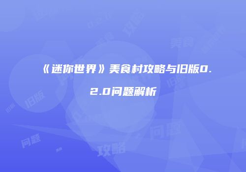 《迷你世界》美食村攻略与旧版0.2.0问题解析