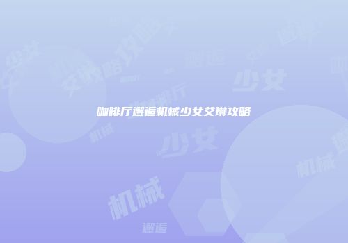 咖啡厅邂逅机械少女艾琳攻略