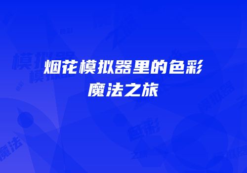 烟花模拟器里的色彩魔法之旅