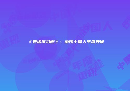 《春运模拟器》：重现中国人年度迁徙