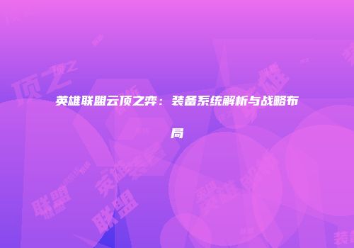 英雄联盟云顶之弈：装备系统解析与战略布局