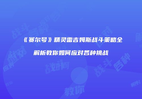 《赛尔号》精灵雷吉姆斯战斗策略全解析教你如何应对各种挑战