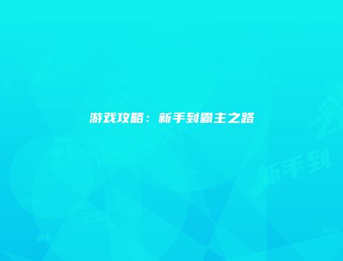 游戏攻略：新手到霸主之路
