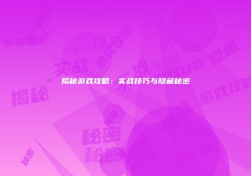 揭秘游戏攻略：实战技巧与隐藏秘密