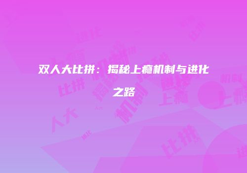 双人大比拼：揭秘上瘾机制与进化之路