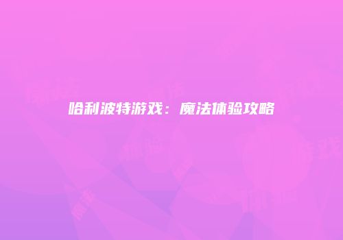 哈利波特游戏：魔法体验攻略