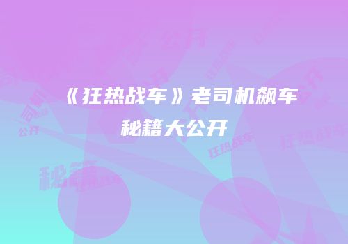 《狂热战车》老司机飙车秘籍大公开
