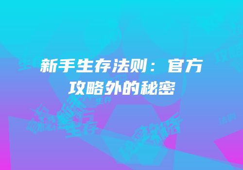 新手生存法则：官方攻略外的秘密