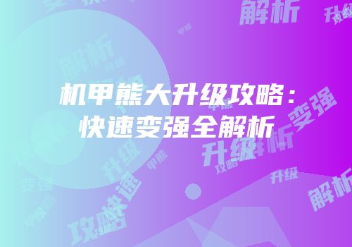机甲熊大升级攻略：快速变强全解析