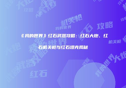 《我的世界》红石武器攻略：红石大炮、红石机关枪与红石坦克揭秘