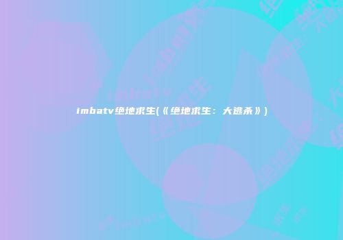 imbatv绝地求生(《绝地求生：大逃杀》)