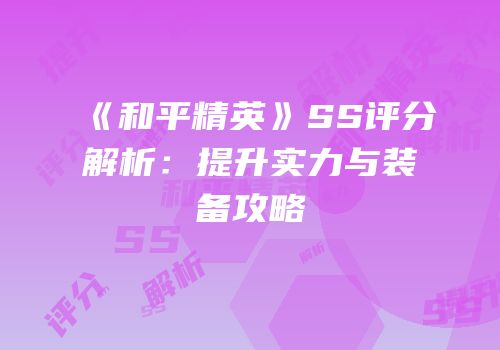 《和平精英》SS评分解析：提升实力与装备攻略