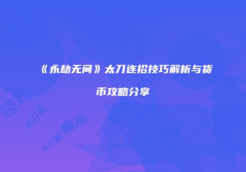 《永劫无间》太刀连招技巧解析与货币攻略分享