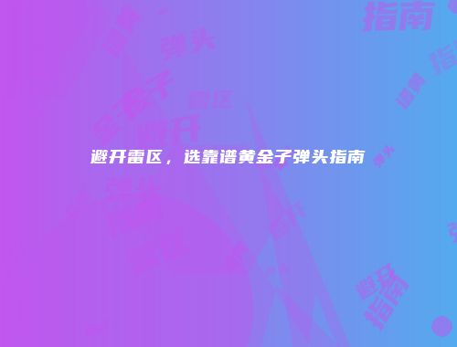 避开雷区，选靠谱黄金子弹头指南