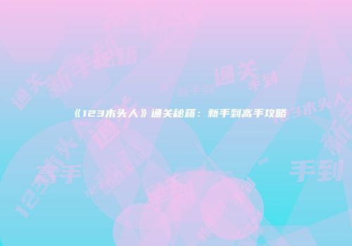 《123木头人》通关秘籍：新手到高手攻略