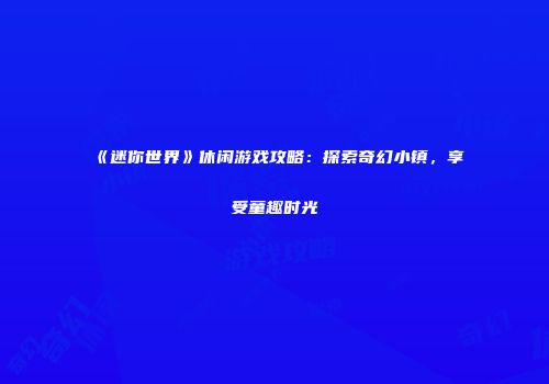 《迷你世界》休闲游戏攻略：探索奇幻小镇，享受童趣时光