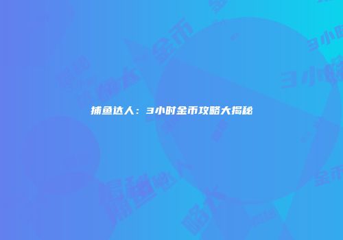 捕鱼达人：3小时金币攻略大揭秘