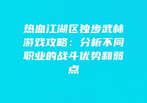 热血江湖区独步武林游戏攻略：分析不同职业的战斗优势和弱点