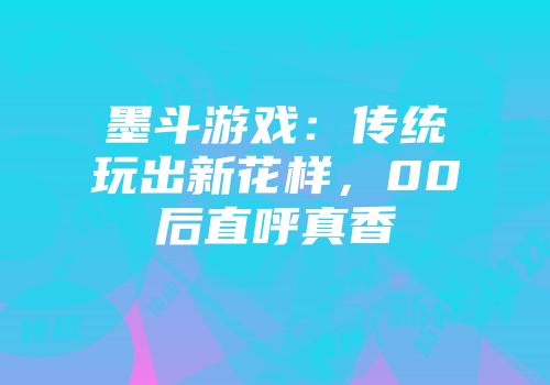 墨斗游戏：传统玩出新花样，00后直呼真香