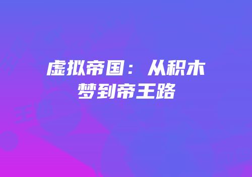 虚拟帝国：从积木梦到帝王路