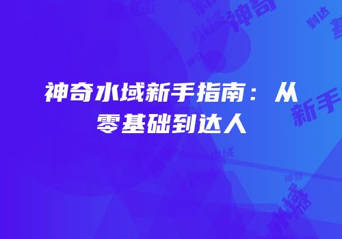 神奇水域新手指南：从零基础到达人