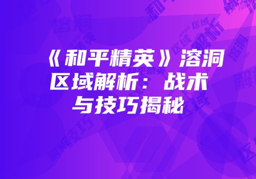 《和平精英》溶洞区域解析：战术与技巧揭秘