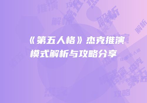 《第五人格》杰克推演模式解析与攻略分享