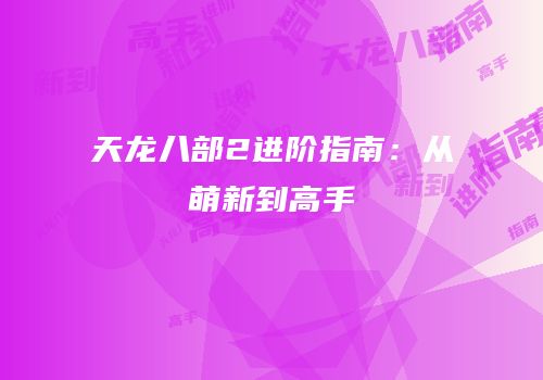 天龙八部2进阶指南：从萌新到高手