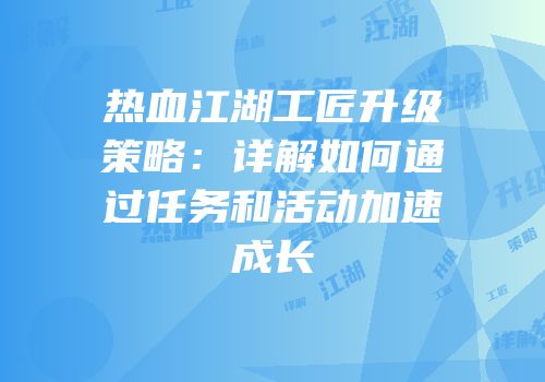 热血江湖工匠升级策略：详解如何通过任务和活动加速成长