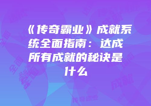 《传奇霸业》成就系统全面指南：达成所有成就的秘诀是什么
